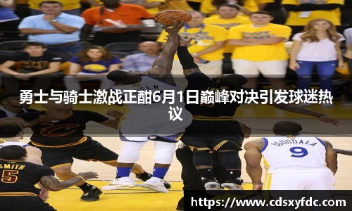 勇士与骑士激战正酣6月1日巅峰对决引发球迷热议