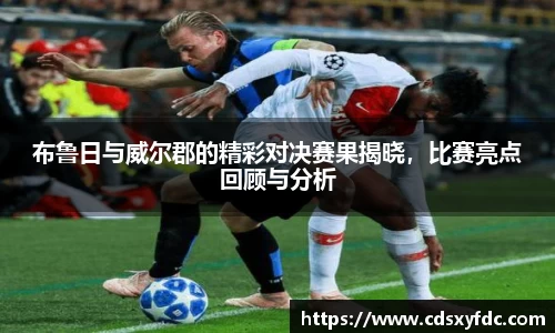 布鲁日与威尔郡的精彩对决赛果揭晓，比赛亮点回顾与分析