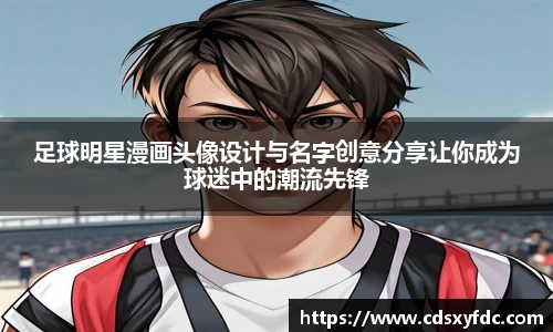 足球明星漫画头像设计与名字创意分享让你成为球迷中的潮流先锋