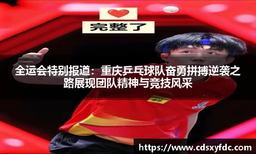 全运会特别报道：重庆乒乓球队奋勇拼搏逆袭之路展现团队精神与竞技风采