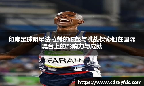 印度足球明星法拉赫的崛起与挑战探索他在国际舞台上的影响力与成就