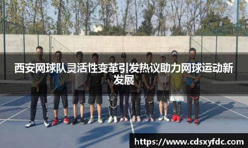 西安网球队灵活性变革引发热议助力网球运动新发展