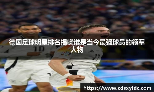 德国足球明星排名揭晓谁是当今最强球员的领军人物