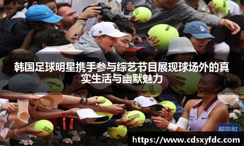韩国足球明星携手参与综艺节目展现球场外的真实生活与幽默魅力