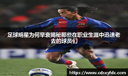 足球明星为何早衰揭秘那些在职业生涯中迅速老去的球员们