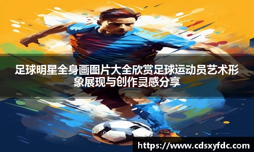 足球明星全身画图片大全欣赏足球运动员艺术形象展现与创作灵感分享