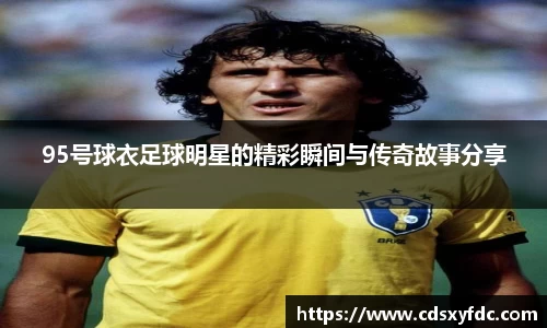 95号球衣足球明星的精彩瞬间与传奇故事分享