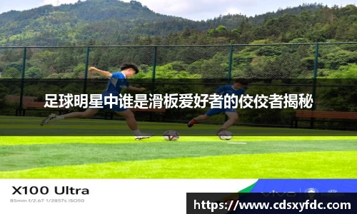 足球明星中谁是滑板爱好者的佼佼者揭秘