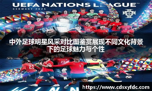 中外足球明星风采对比图鉴赏展现不同文化背景下的足球魅力与个性